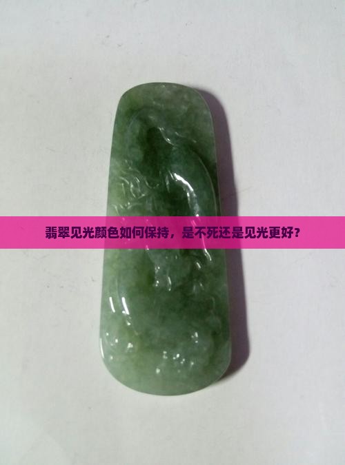 翡翠见光颜色如何保持，是不死还是见光更好？