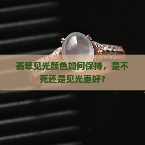 翡翠见光颜色如何保持，是不死还是见光更好？