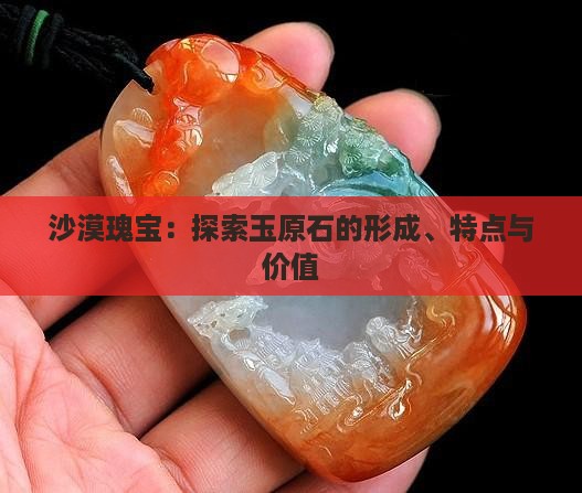 沙漠瑰宝：探索玉原石的形成、特点与价值