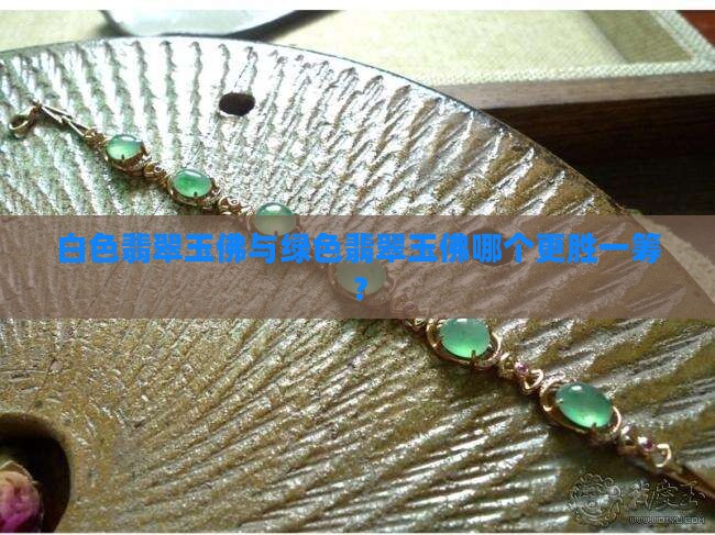 白色翡翠玉佛与绿色翡翠玉佛哪个更胜一筹？