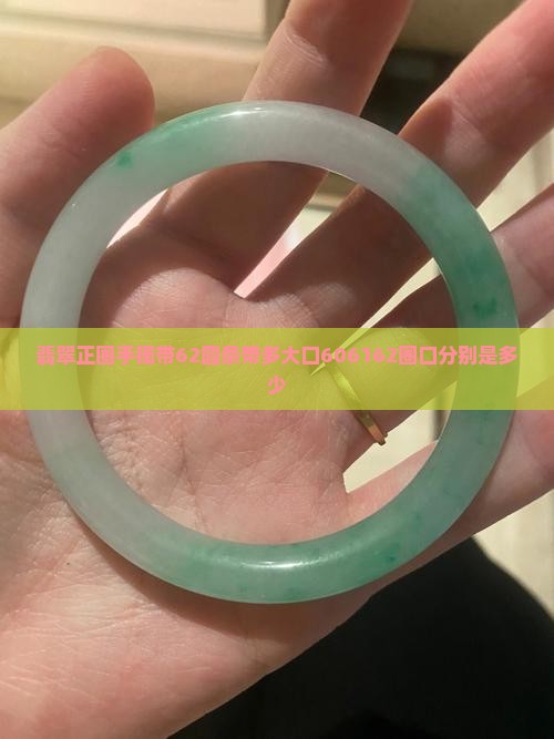 翡翠正圈手镯带62圆条带多大口606162圈口分别是多少