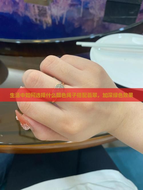 生活中如何选择什么颜色绳子搭配翡翠，加深绿色效果