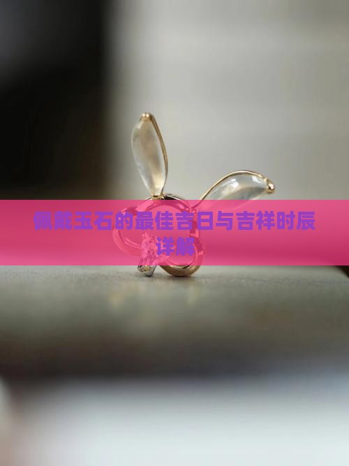 佩戴玉石的最佳吉日与吉祥时辰详解