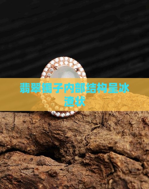翡翠镯子内部结构呈冰渣状