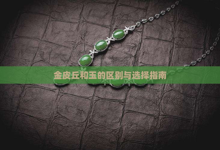 金皮丘和玉的区别与选择指南