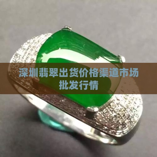 深圳翡翠出货价格渠道市场批发行情