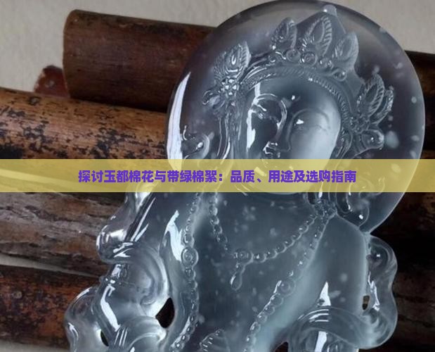 探讨玉都棉花与带绿棉絮：品质、用途及选购指南