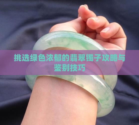 挑选绿色浓郁的翡翠镯子攻略与鉴别技巧