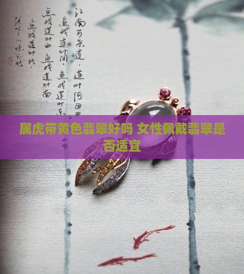属虎带黄色翡翠好吗 女性佩戴翡翠是否适宜