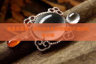 高品质翡翠：颜色佳水头好但略显不透的特性分析