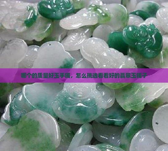 哪个的质量好玉手镯，怎么挑选看看好的翡翠玉镯子
