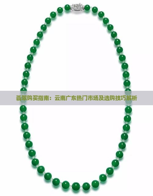 翡翠购买指南：云南广东热门市场及选购技巧解析