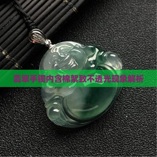 翡翠手镯内含棉絮致不透光现象解析