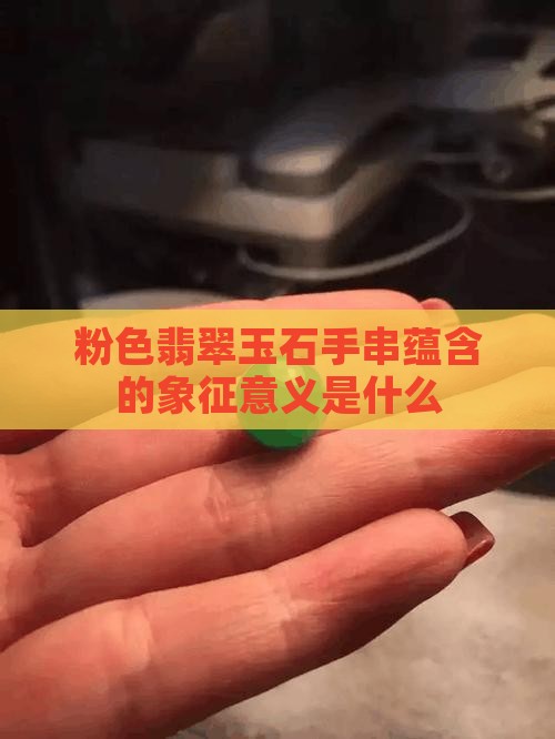 粉色翡翠玉石手串蕴含的象征意义是什么
