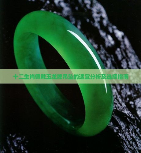十二生肖佩戴玉龙牌吊坠的适宜分析及选择指南