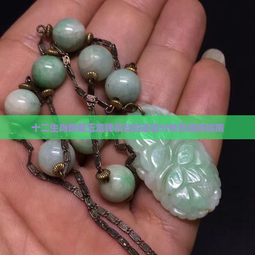 十二生肖佩戴玉龙牌吊坠的适宜分析及选择指南