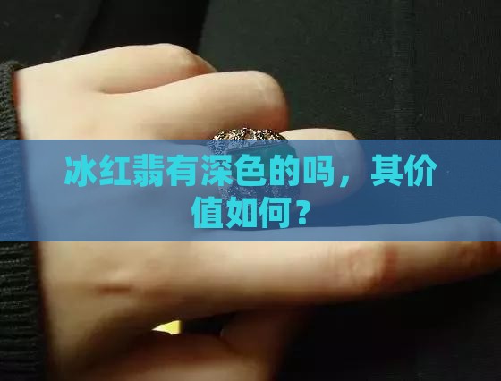 冰红翡有深色的吗，其价值如何？