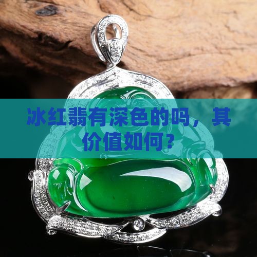 冰红翡有深色的吗，其价值如何？