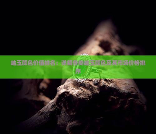 岫玉颜色价值排名：详解各类岫玉颜色及其市场价格排序