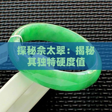 探秘佘太翠：揭秘其独特硬度值