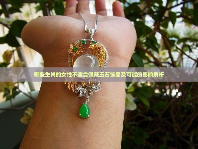 哪些生肖的女性不适合佩戴玉石饰品及可能的影响解析