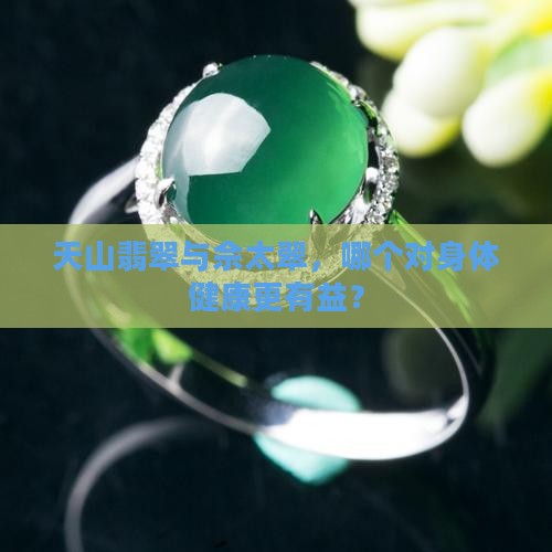 天山翡翠与佘太翠，哪个对身体健康更有益？