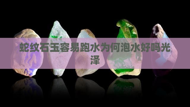 蛇纹石玉容易跑水为何泡水好吗光泽