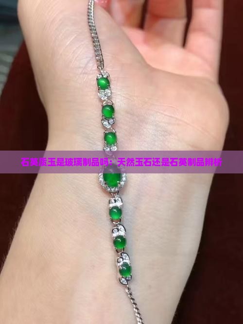 石英质玉是玻璃制品吗：天然玉石还是石英制品辨析