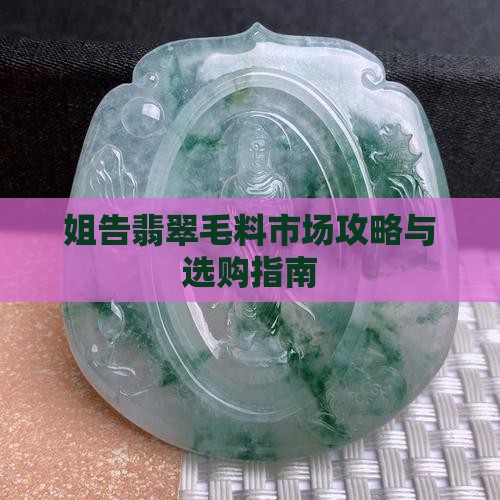 姐告翡翠毛料市场攻略与选购指南