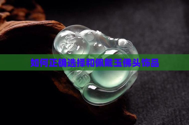 如何正确选择和佩戴玉佛头饰品