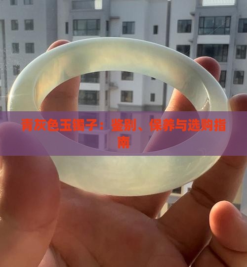 青灰色玉镯子：鉴别、保养与选购指南