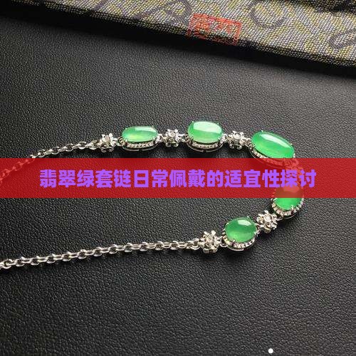 翡翠绿套链日常佩戴的适宜性探讨