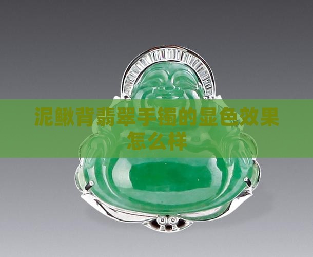 泥鳅背翡翠手镯的显色效果怎么样