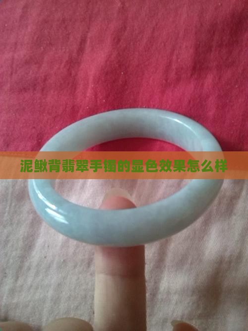泥鳅背翡翠手镯的显色效果怎么样