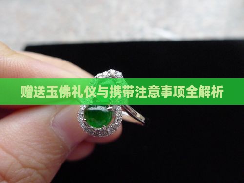 赠送玉佛礼仪与携带注意事项全解析