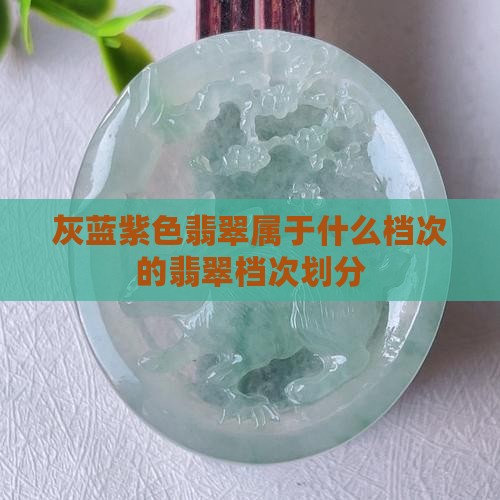 灰蓝紫色翡翠属于什么档次的翡翠档次划分
