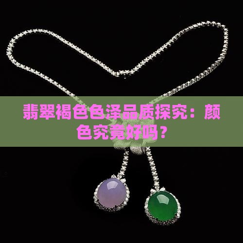 翡翠褐色色泽品质探究：颜色究竟好吗？