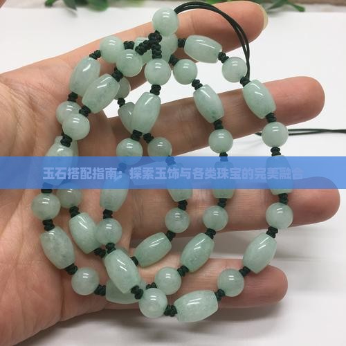 玉石搭配指南：探索玉饰与各类珠宝的完美融合