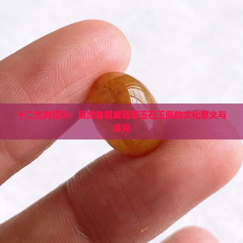 十二生肖百科：属虎者佩戴翡翠玉石玉佩的文化意义与讲究