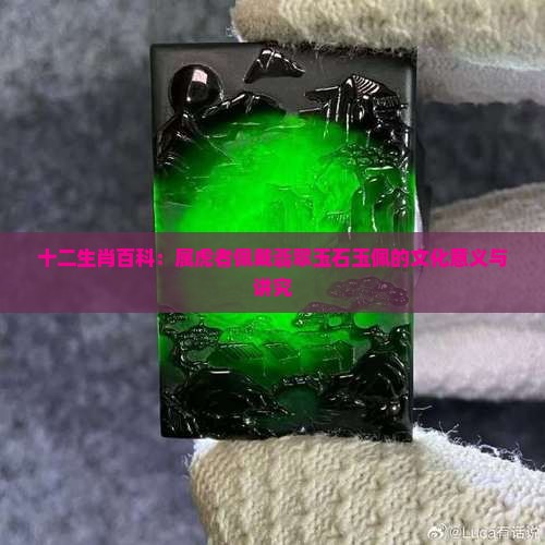 十二生肖百科：属虎者佩戴翡翠玉石玉佩的文化意义与讲究