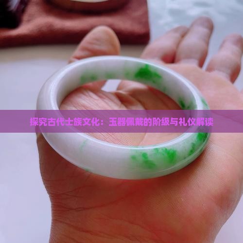 探究古代士族文化：玉器佩戴的阶级与礼仪解读
