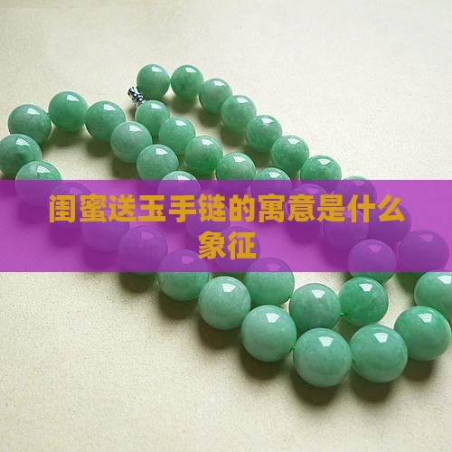 闺蜜送玉手链的寓意是什么象征