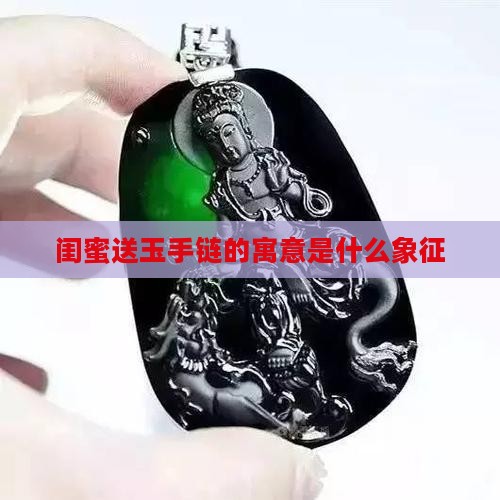 闺蜜送玉手链的寓意是什么象征