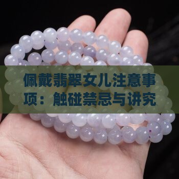 佩戴翡翠女儿注意事项：触碰禁忌与讲究须知