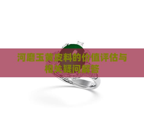 河磨玉黄皮料的价值评估与相关疑问解答