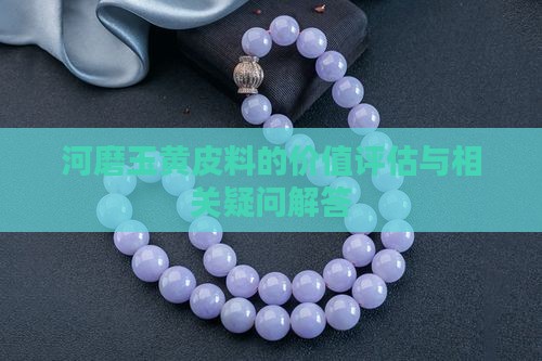 河磨玉黄皮料的价值评估与相关疑问解答
