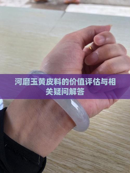 河磨玉黄皮料的价值评估与相关疑问解答