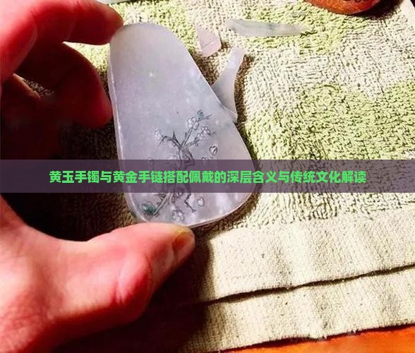 黄玉手镯与黄金手链搭配佩戴的深层含义与传统文化解读