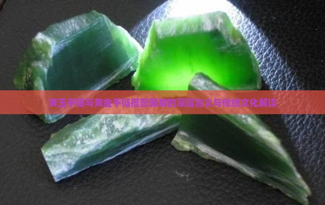 黄玉手镯与黄金手链搭配佩戴的深层含义与传统文化解读
