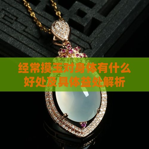 经常摸玉对身体有什么好处及具体益处解析